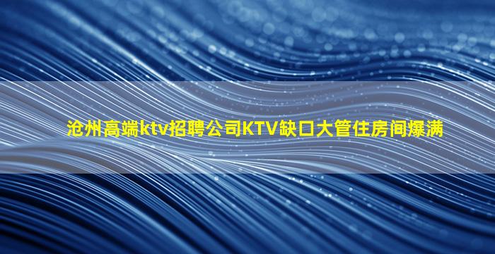 沧州高端ktv招聘公司KTV缺口大管住房间爆满