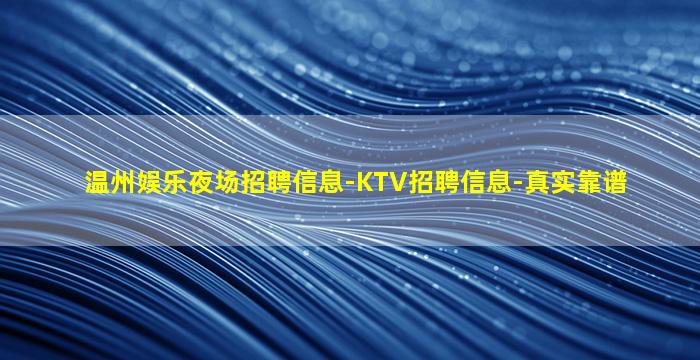 温州娱乐夜场招聘信息-KTV招聘信息-真实靠谱